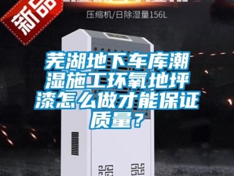 企業(yè)新聞蕪湖地下車庫潮濕施工環(huán)氧地坪漆怎么做才能保證質(zhì)量？