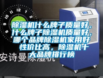 企業(yè)新聞除濕機什么牌子質(zhì)量好，什么牌子除濕機質(zhì)量好，哪個品牌除濕機家用好 性價比高，除濕機十大品牌排行榜