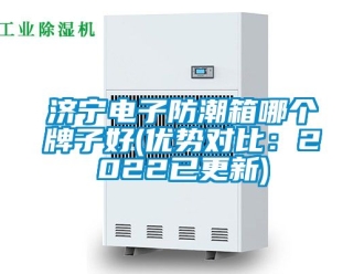 常見問題濟寧電子防潮箱哪個牌子好(優(yōu)勢對比：2022已更新)