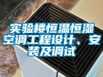 知識百科實驗樓恒溫恒濕空調工程設計、安裝及調試