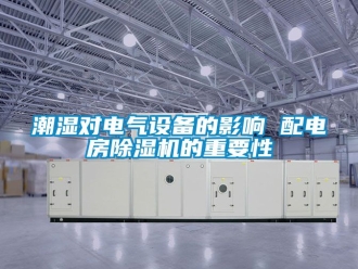 企業(yè)新聞潮濕對(duì)電氣設(shè)備的影響 配電房除濕機(jī)的重要性