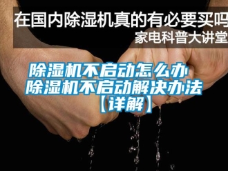 企業(yè)新聞除濕機(jī)不啟動(dòng)怎么辦 除濕機(jī)不啟動(dòng)解決辦法【詳解】