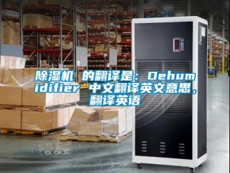 企業(yè)新聞除濕機 的翻譯是：Dehumidifier 中文翻譯英文意思，翻譯英語