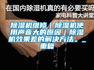 行業(yè)新聞除濕機維修｜除濕機使用聲音大的原因｜除濕機效果差的解決方法。_重復