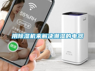 知識百科用除濕機來解決潮濕的電器