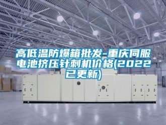 企業(yè)新聞高低溫防爆箱批發(fā)-重慶伺服電池?cái)D壓針刺機(jī)價(jià)格(2022已更新)