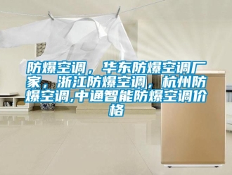 企業(yè)新聞防爆空調(diào)，華東防爆空調(diào)廠家，浙江防爆空調(diào)，杭州防爆空調(diào),中通智能防爆空調(diào)價(jià)格