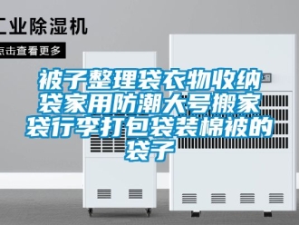 企業(yè)新聞被子整理袋衣物收納袋家用防潮大號(hào)搬家袋行李打包袋裝棉被的袋子