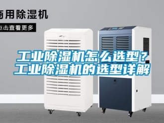 常見問題工業(yè)除濕機怎么選型？工業(yè)除濕機的選型詳解