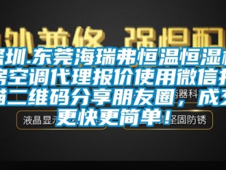 知識百科深圳.東莞海瑞弗恒溫恒濕機房空調(diào)代理報價使用微信掃描二維碼分享朋友圈，成交更快更簡單！