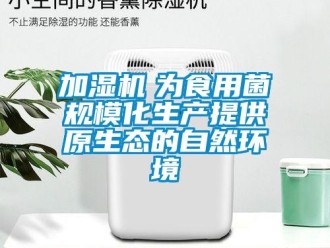 行業(yè)新聞加濕機　為食用菌規(guī)?；a(chǎn)提供原生態(tài)的自然環(huán)境