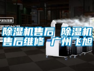 行業(yè)新聞除濕機(jī)售后 除濕機(jī)售后維修 廣州飛旭