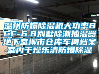 企業(yè)新聞溫州防爆除濕機(jī)大功率BCF-6.8別墅除潮抽濕器地下室柳市倉庫車間檔案室內(nèi)干燥樂清防爆除濕