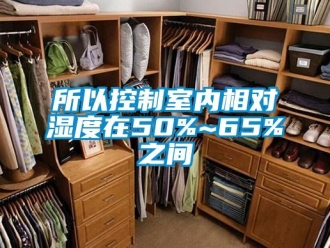 知識百科所以控制室內(nèi)相對濕度在50%~65%之間