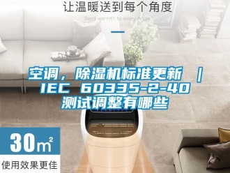 行業(yè)新聞空調(diào)，除濕機(jī)標(biāo)準(zhǔn)更新 ｜ IEC 60335-2-40 測(cè)試調(diào)整有哪些