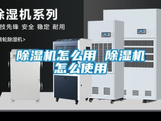 行業(yè)新聞除濕機(jī)怎么用 除濕機(jī)怎么使用