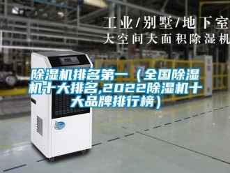 企業(yè)新聞除濕機(jī)排名第一（全國除濕機(jī)十大排名,2022除濕機(jī)十大品牌排行榜）