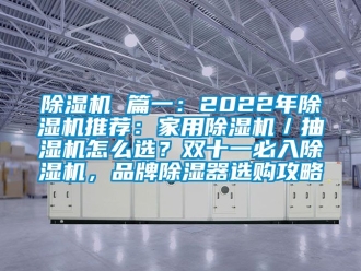 企業(yè)新聞除濕機 篇一：2022年除濕機推薦：家用除濕機／抽濕機怎么選？雙十一必入除濕機，品牌除濕器選購攻略