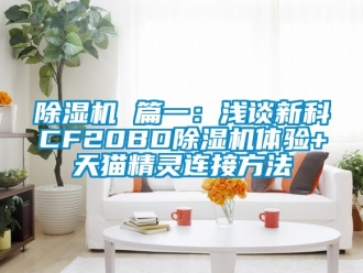 企業(yè)新聞除濕機 篇一：淺談新科CF20BD除濕機體驗+天貓精靈連接方法